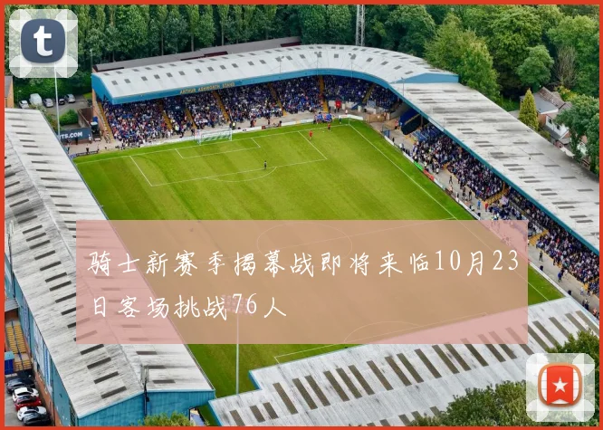 骑士新赛季揭幕战即将来临10月23日客场挑战76人
