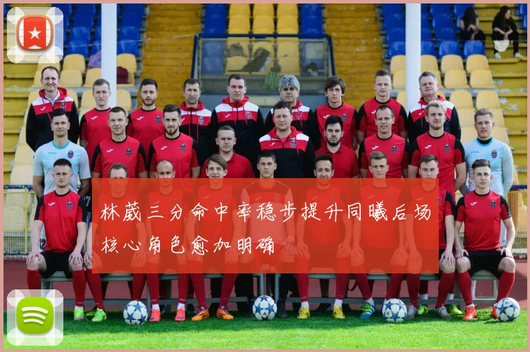 林葳三分命中率稳步提升同曦后场核心角色愈加明确