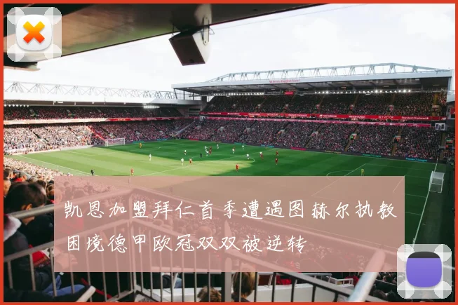 凯恩加盟拜仁首季遭遇图赫尔执教困境德甲欧冠双双被逆转