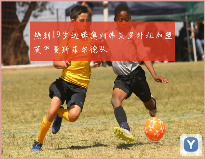 热刺19岁边锋奥利弗艾罗外租加盟英甲曼斯菲尔德队