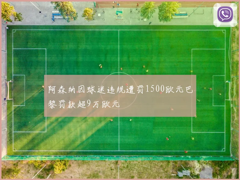 阿森纳因球迷违规遭罚1500欧元巴黎罚款超9万欧元