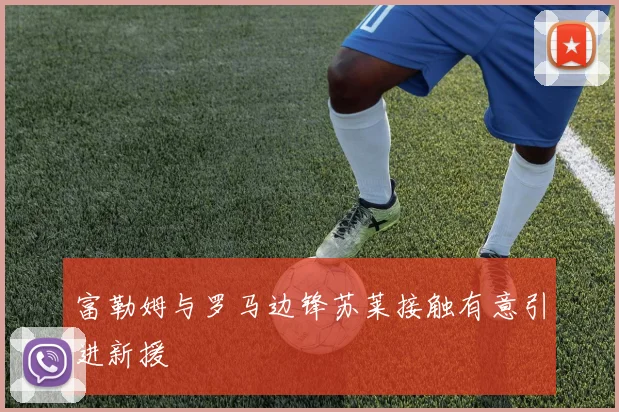 富勒姆与罗马边锋苏莱接触有意引进新援