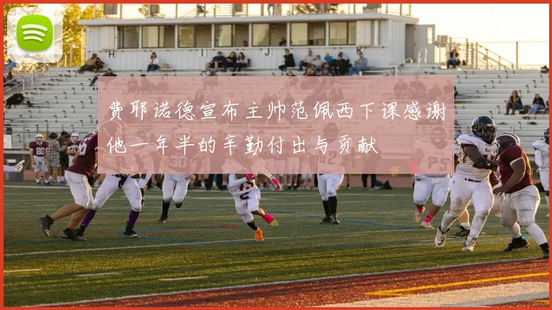 费耶诺德宣布主帅范佩西下课感谢他一年半的辛勤付出与贡献