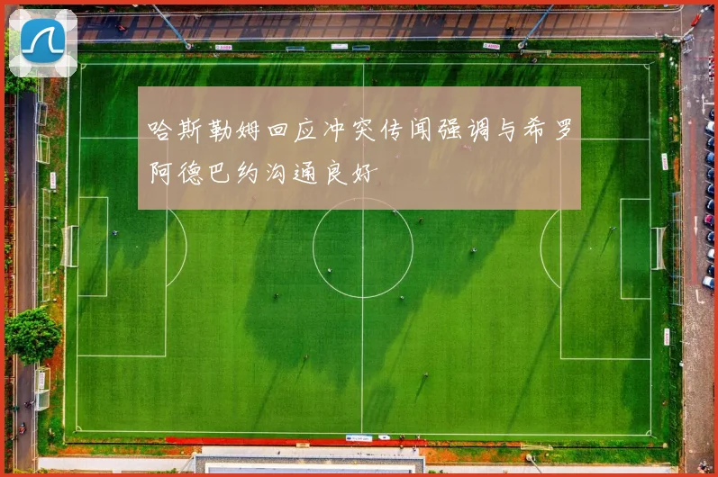 哈斯勒姆回应冲突传闻强调与希罗阿德巴约沟通良好