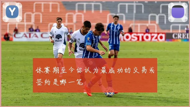 休赛期至今你认为最成功的交易或签约是哪一笔