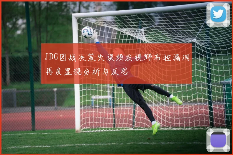 JDG团战决策失误频发视野布控漏洞再度显现分析与反思