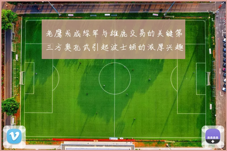老鹰或成绿军与雄鹿交易的关键第三方奥孔武引起波士顿的浓厚兴趣