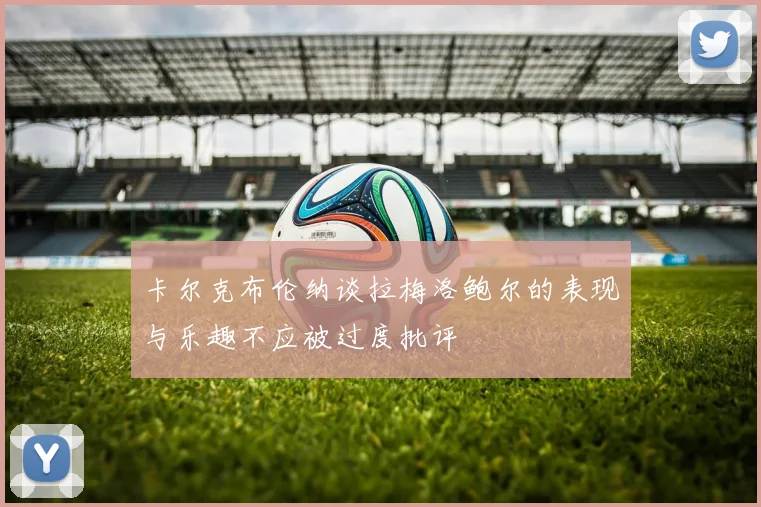 卡尔克布伦纳谈拉梅洛鲍尔的表现与乐趣不应被过度批评