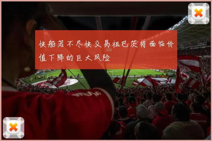 快船若不尽快交易祖巴茨将面临价值下降的巨大风险