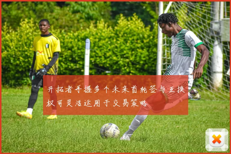 开拓者手握多个未来首轮签与互换权可灵活运用于交易策略