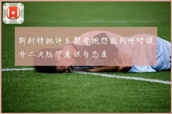 斯科特批评东契奇抱怨裁判呼吁提升二次防守意识与态度