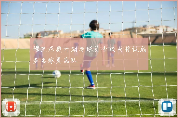 穆里尼奥计划与球员会谈或将促成多名球员离队